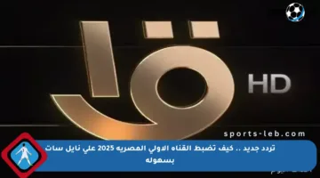 تردد جديد .. كيف تضبط القناة الأولى المصرية 2025 على نايل سات بسهولة
